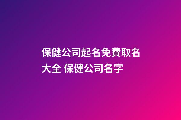 保健公司起名免費取名大全 保健公司名字-第1張-公司起名-玄機派